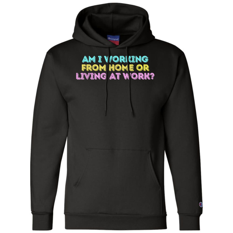 Am I Working From Home Or Living At Work Funny T Shirt Champion Hoodie by marge3nstbo | Artistshot