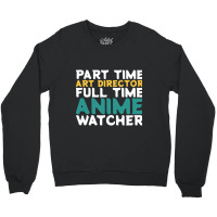 Part Time Art Director Full Time Anime Watcher Crewneck Sweatshirt | Artistshot