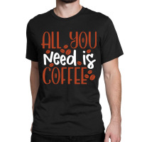 Trending All You Need Is Coffee (2) Classic T-shirt | Artistshot