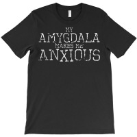My Amygdala Makes Me Anxious   Funny Neuroscience T-shirt | Artistshot