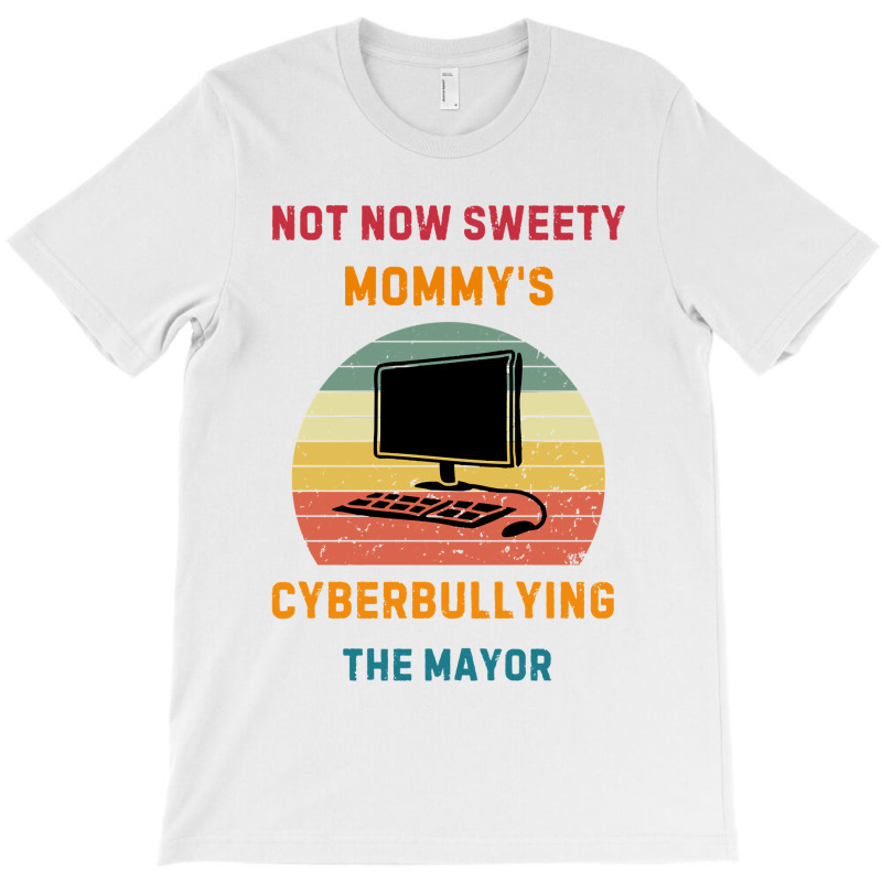 Not Now Sweety Mommys Cyberbullying The Mayor T-shirt | Artistshot