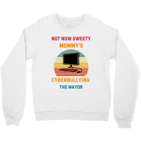 Not Now Sweety Mommys Cyberbullying The Mayor Crewneck Sweatshirt | Artistshot