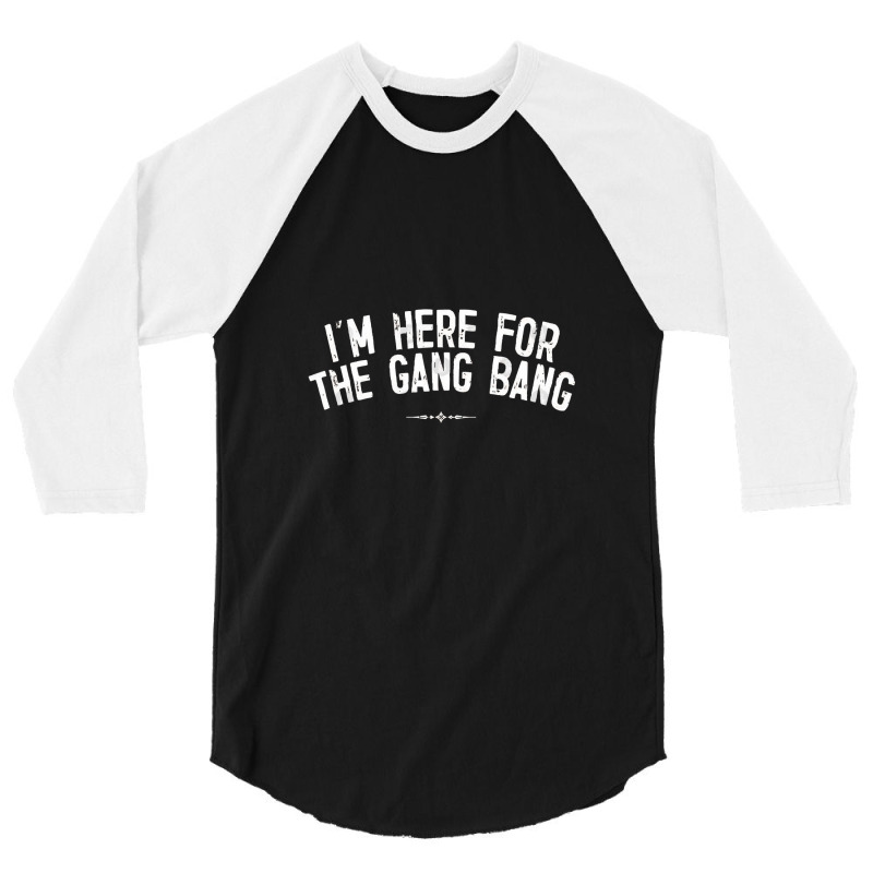 I'm Here For The Gang Bang 3/4 Sleeve Shirt | Artistshot