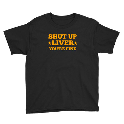 Shut Up Liver Youre Fine3 Youth Tee Designed By Jokestees