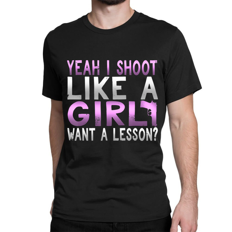 Limited Edition Funny Yeah I Shoot Like A Girl Want A Lesson Hunting Classic T-shirt | Artistshot