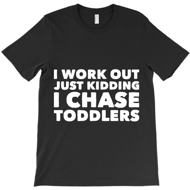 I Work Out Just Kidding I Chase Toddlers T-Shirt by CristenSilveri | Artistshot