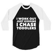 I Work Out Just Kidding I Chase Toddlers 3/4 Sleeve Shirt | Artistshot