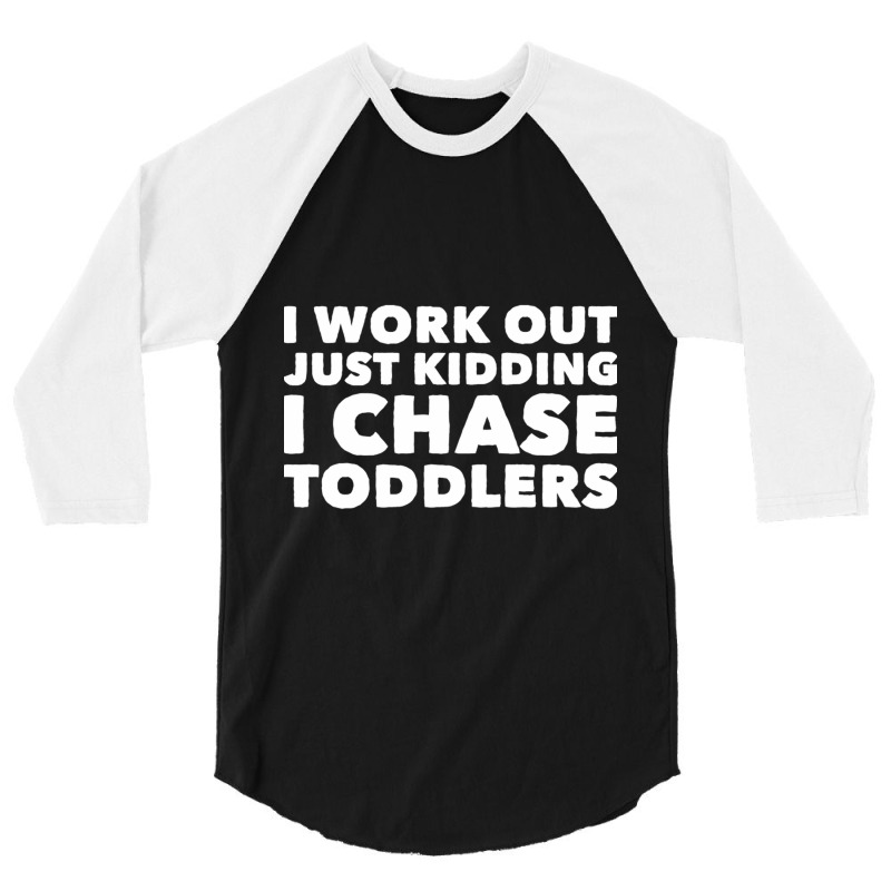 I Work Out Just Kidding I Chase Toddlers 3/4 Sleeve Shirt by CristenSilveri | Artistshot