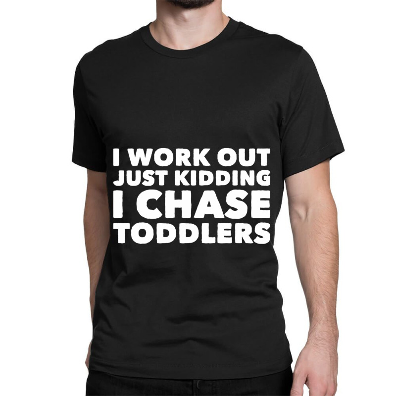 I Work Out Just Kidding I Chase Toddlers Classic T-shirt by CristenSilveri | Artistshot