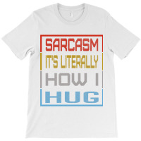 Sarcasm Its Literally How I Hug, Huggable Sarcasm Gift   Copy T-shirt | Artistshot