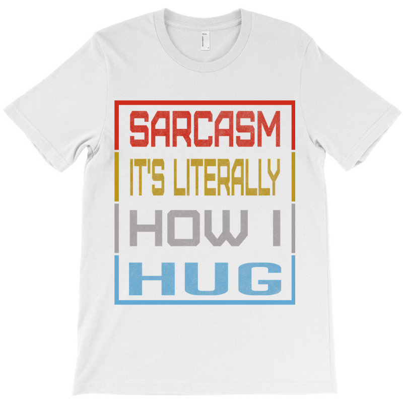 Sarcasm Its Literally How I Hug, Huggable Sarcasm Gift   Copy T-shirt | Artistshot