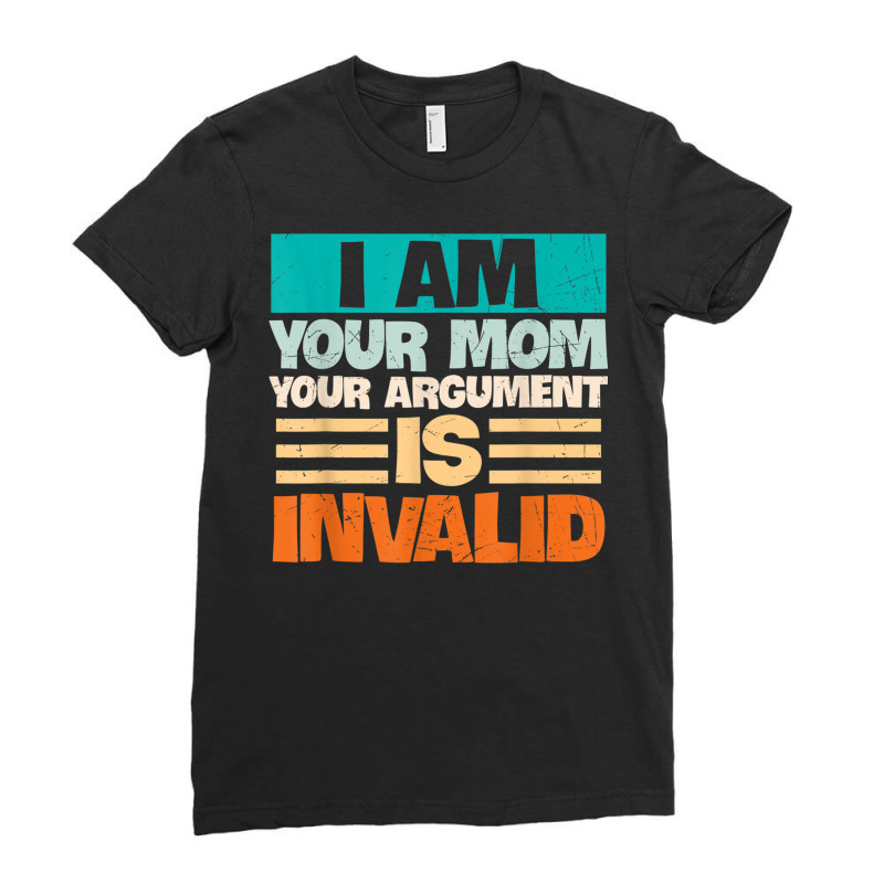 I Am Your Mom Your Argument Is Invalid Mothers Day Funny T Shirt Copy Ladies Fitted T-Shirt by joseja | Artistshot