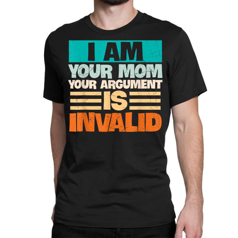 I Am Your Mom Your Argument Is Invalid Mothers Day Funny T Shirt Copy Classic T-shirt by joseja | Artistshot