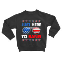 Trending Funny Patriotic 4th Of July Just Here To Bang Toddler Sweatshirt | Artistshot