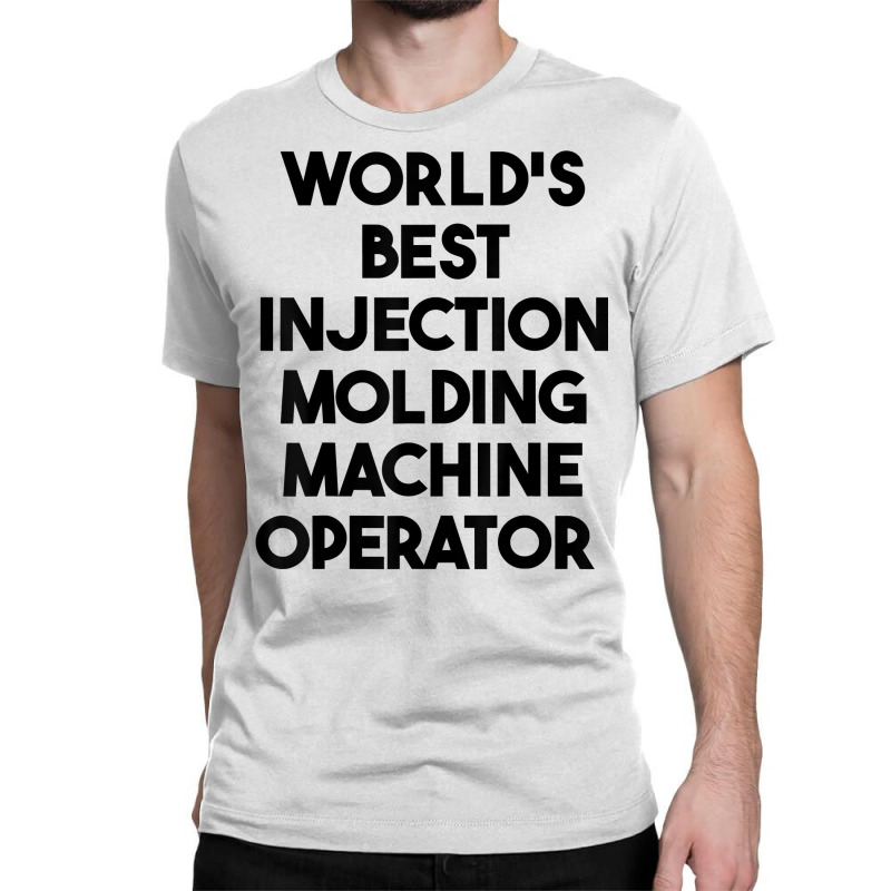 World's Best Injection Molding Machine Operator T Shirt Classic T-shirt | Artistshot