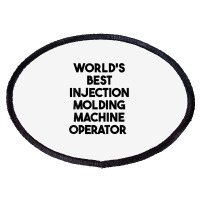 World's Best Injection Molding Machine Operator T Shirt Oval Patch | Artistshot