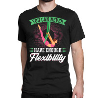 You Can Never Have Enough Flexibility   Aerialist T Shirt Classic T-shirt | Artistshot