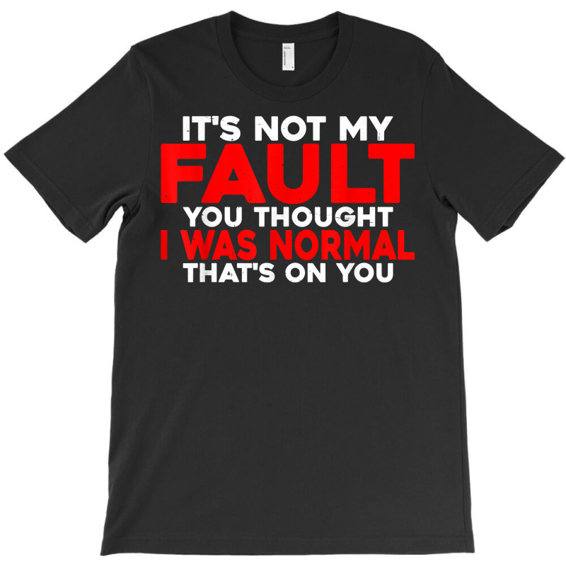 You Thought I Was Normal, That's On You    T Shirt T-shirt | Artistshot