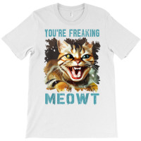 You're Freaking Meowt Funny Cat Meme Meow Pun Cat Lovers Gag T Shirt T-shirt | Artistshot