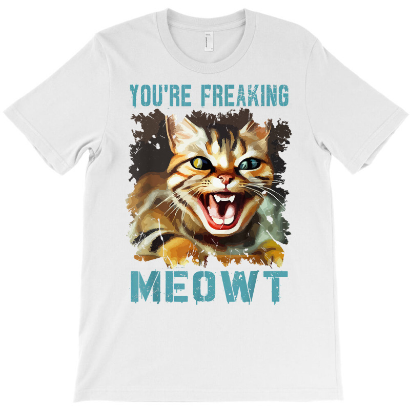 You're Freaking Meowt Funny Cat Meme Meow Pun Cat Lovers Gag T Shirt T-shirt | Artistshot