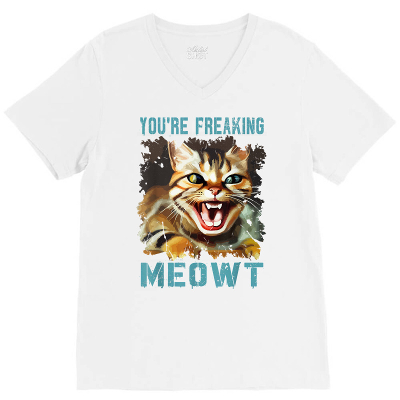 You're Freaking Meowt Funny Cat Meme Meow Pun Cat Lovers Gag T Shirt V-neck Tee | Artistshot