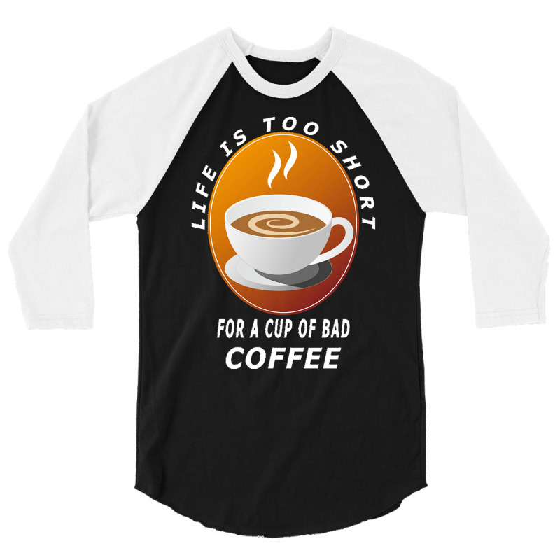 Coffee Design T  Shirt Life Is Too Short For A Cup Of Bad Coffee T  Sh 3/4 Sleeve Shirt | Artistshot