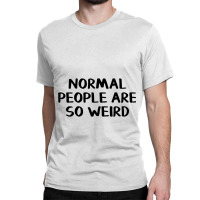 Normal People Are So Weird Classic T-shirt | Artistshot