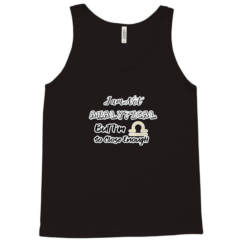 I Am Not Analytical But I'm Libra So Close Enough - Fun Zodiac Gift Fo Tank Top by JenniferJones | Artistshot