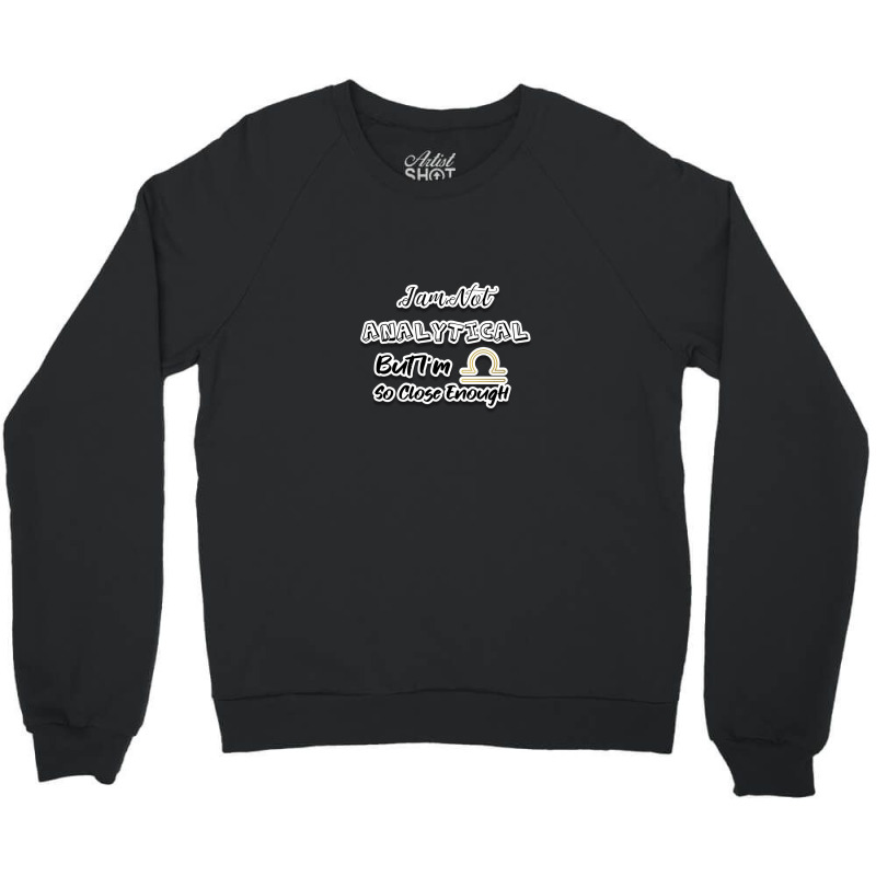 I Am Not Analytical But I'm Libra So Close Enough - Fun Zodiac Gift Fo Crewneck Sweatshirt by JenniferJones | Artistshot