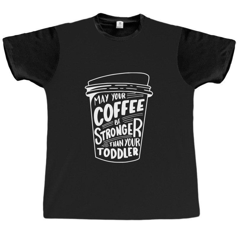 May Your Coffee Be Stronger Than Your Toddler Graphic T-shirt | Artistshot