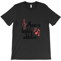 Music Is Highly Addictive And Addicted To Music T-shirt | Artistshot
