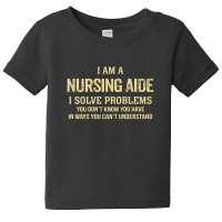 I'm A Nursing Aide I Solve Problems. Funny Gift Baby Tee | Artistshot