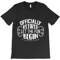 Officially Retired Let The Fun Begin T-shirt | Artistshot