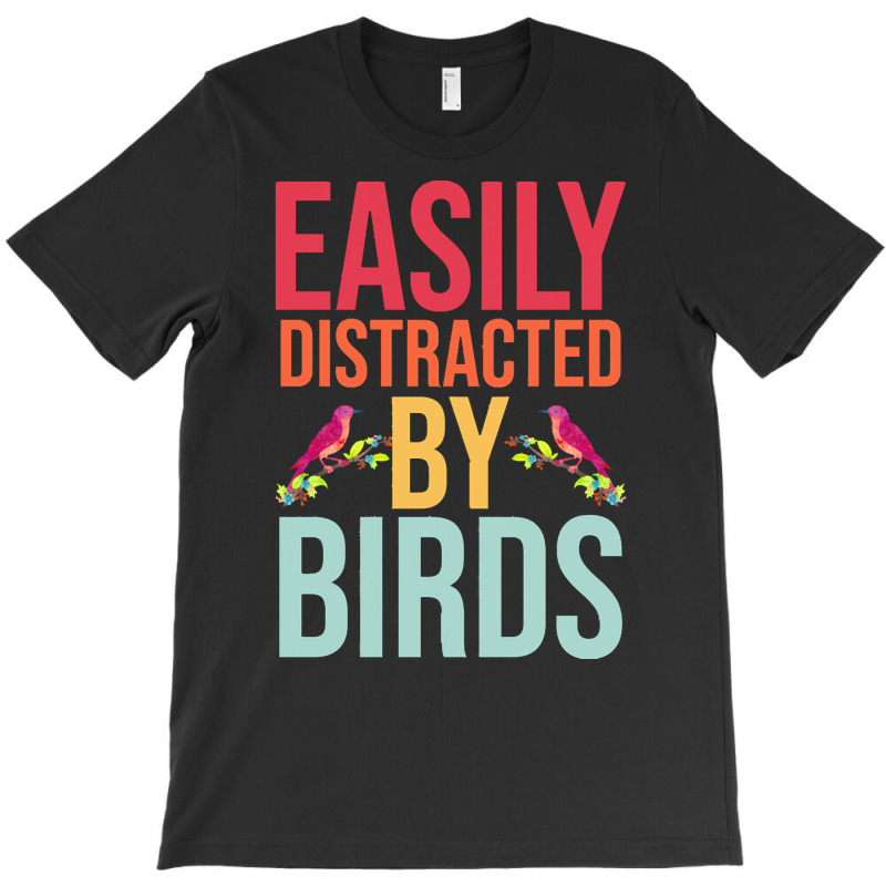 Easily Distracted T  Shirteasily Distracted By Birds T  Shirt T-Shirt by eudorakreiger568 | Artistshot