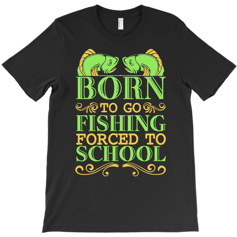 Fishing T  Shirt Born To Go Fishing Forced To School Funny Hobby T  Sh T-shirt | Artistshot