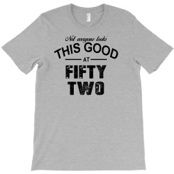 not everyone looks this good at fifty two T-Shirt | Artistshot
