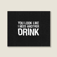 You Look Like I Need Another Drink Funny Landscape Canvas Print | Artistshot