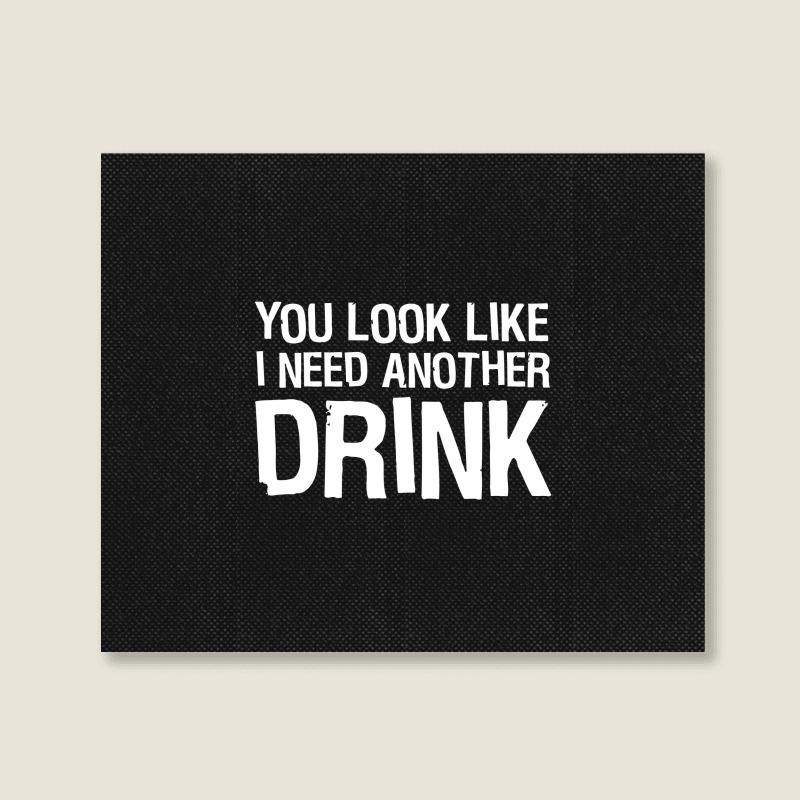 You Look Like I Need Another Drink Funny Landscape Canvas Print | Artistshot