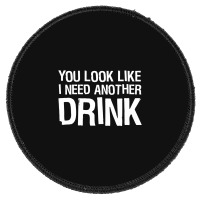 You Look Like I Need Another Drink Funny Round Patch | Artistshot