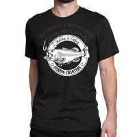 Fishing T  Shirt Sorry I Missed Your Call I Was On My Other Line T  Sh Classic T-shirt | Artistshot