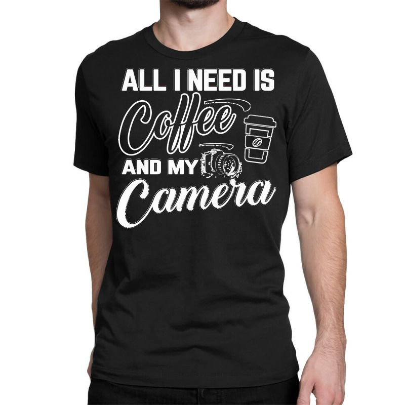 All I Need Is Coffee And My Camera Classic T-shirt by rubenprohaska567 | Artistshot