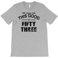 Not Everyone Looks This Good At Fifty Three T-shirt | Artistshot