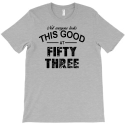 not everyone looks this good at fifty three T-Shirt | Artistshot