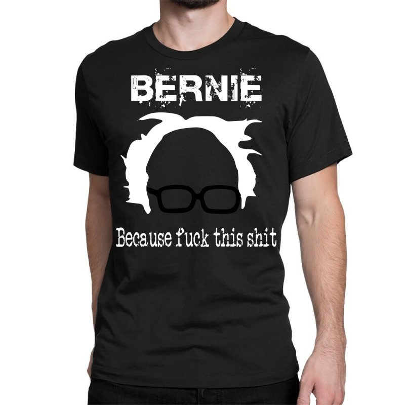 Bernie Because Fuck This Shit   Trending Classic T-shirt by fujikiamalalr | Artistshot