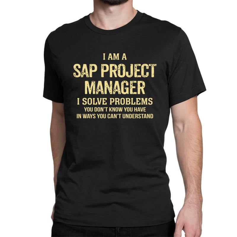 I'm A Sap Project Manager I Solve Problems. Funny Gift Classic T-shirt | Artistshot