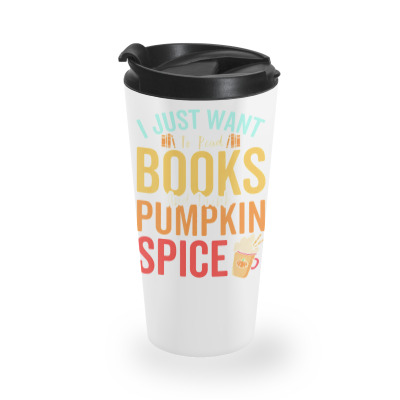 I Just Want To Read Books Amp Drink Pumpkin Spice Fall Season T Shirt Travel Mug Designed By Jacobsonconstantin86