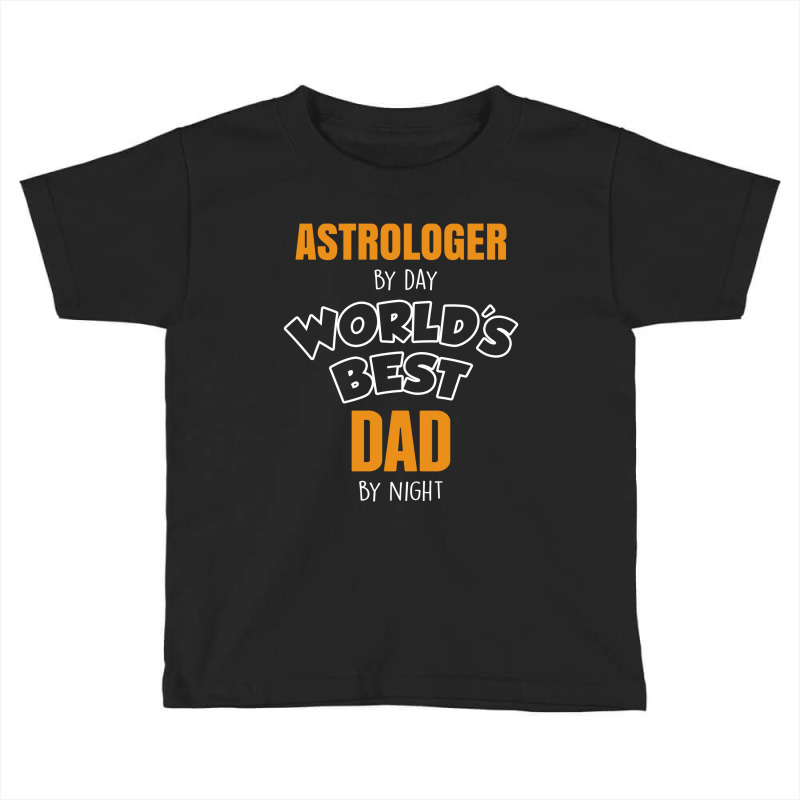 Astrologer By Day Worlds Best Dad By Night Fathers Day Gift Toddler T-shirt by thanchashop | Artistshot