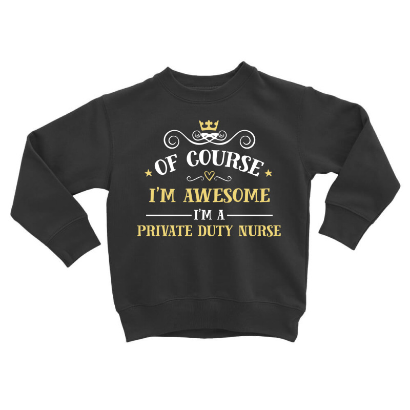 Of Course I'm Awesome I'm A Private Duty Nurse Toddler Sweatshirt by thanchashop | Artistshot