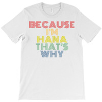 Because I'm Hana That's Why Personalized Name Funny T Shirt T-shirt | Artistshot