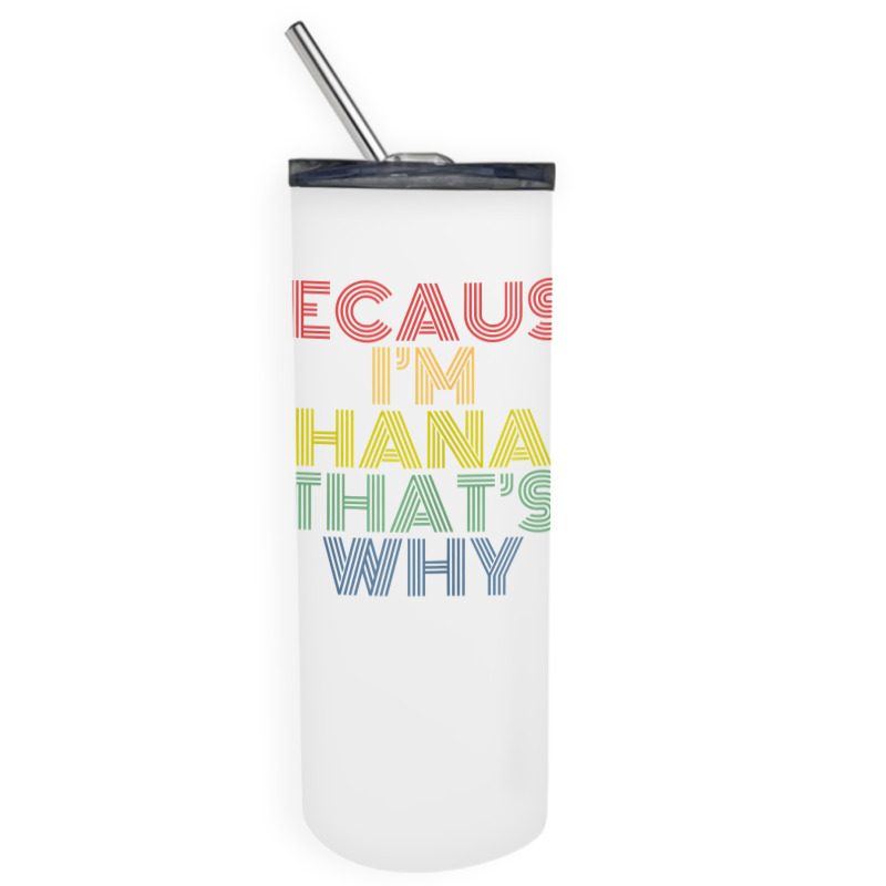 Because I'm Hana That's Why Personalized Name Funny T Shirt Skinny Tumbler | Artistshot